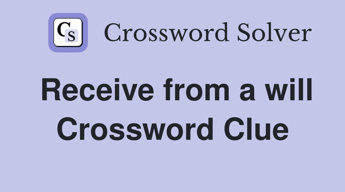 Receive from a will Crossword Clue