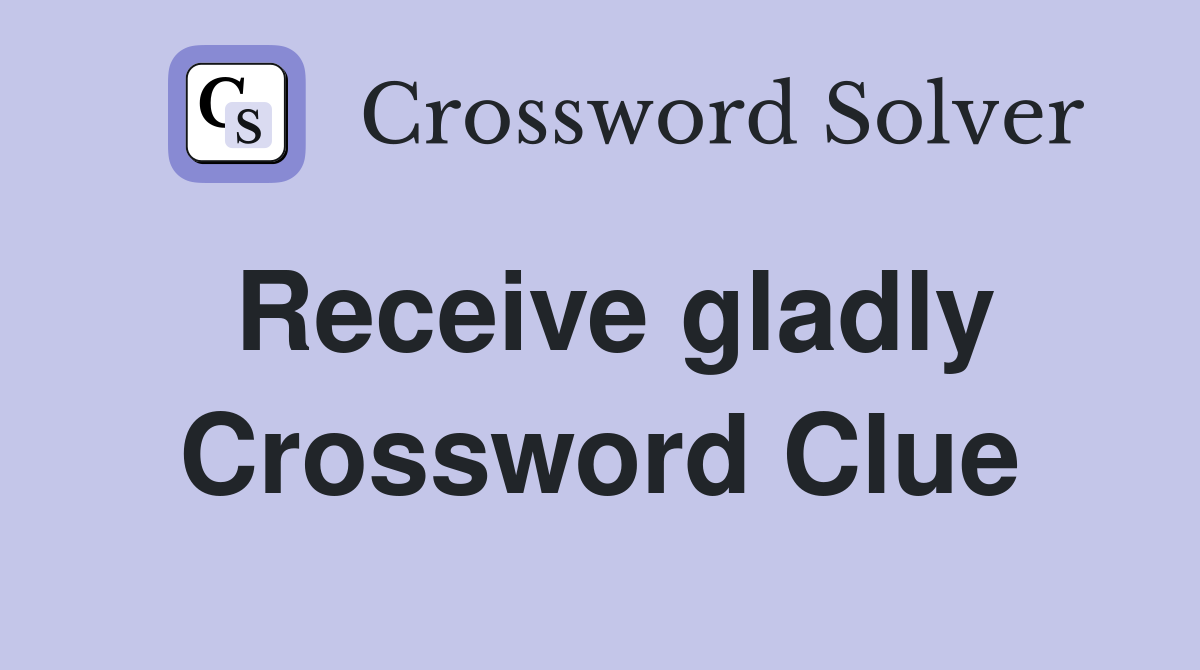 Receive gladly Crossword Clue