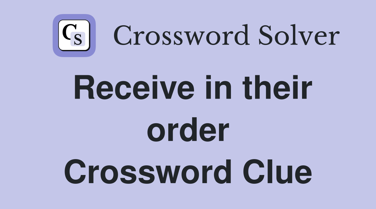 Receive in their order Crossword Clue