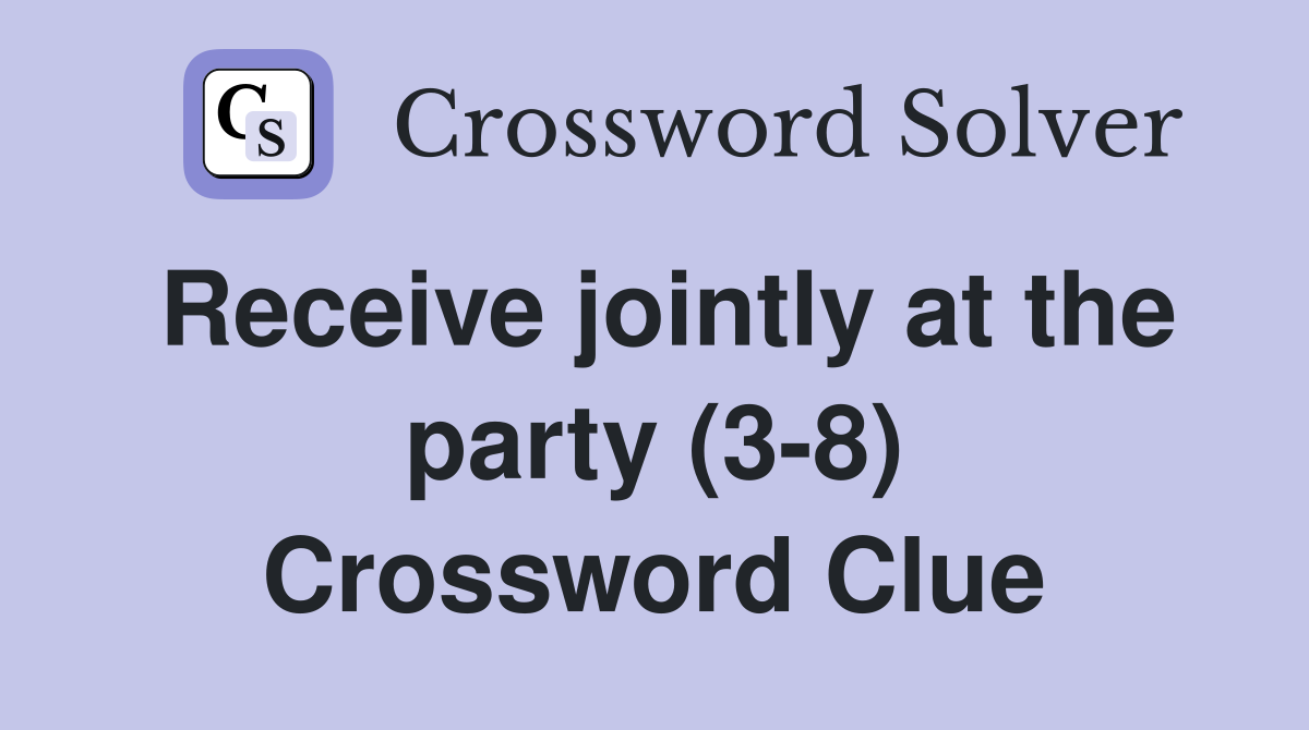 Receive jointly at the party (3-8) Crossword Clue