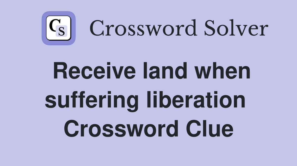Receive land when suffering liberation  Crossword Clue