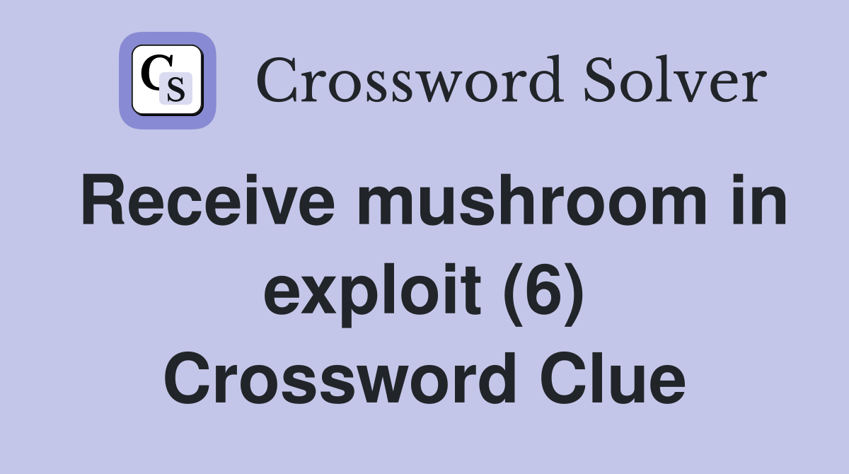 Receive mushroom in exploit (6) Crossword Clue