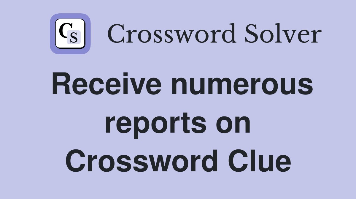 Receive numerous reports on Crossword Clue