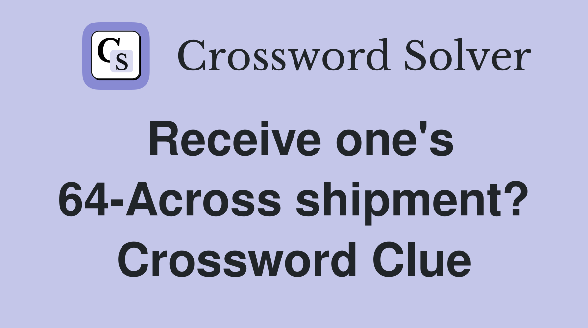 Receive one's 64-Across shipment? Crossword Clue