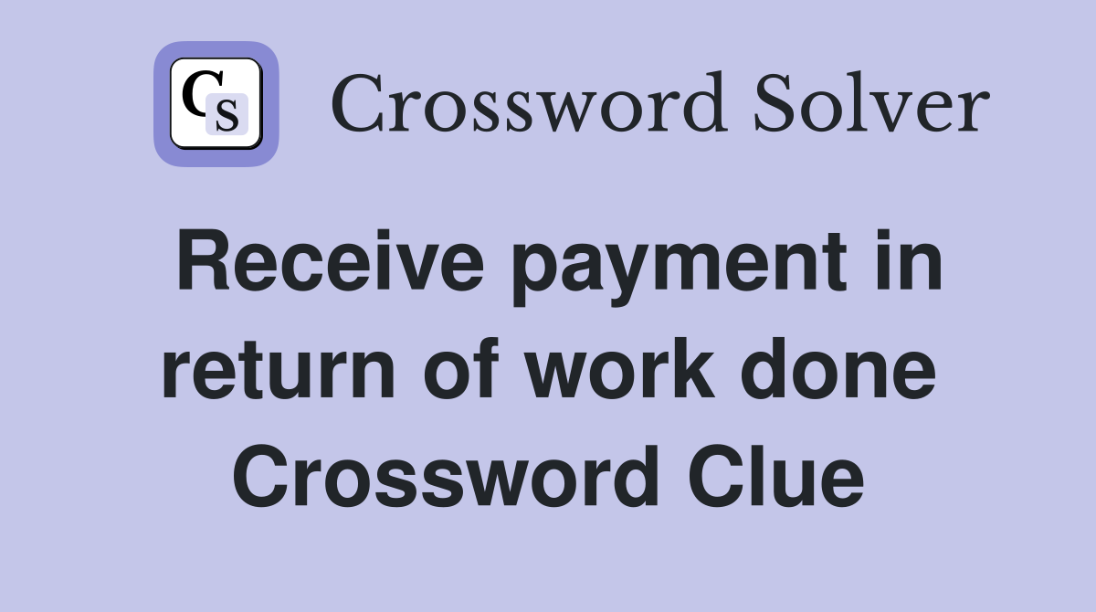 Receive payment in return of work done Crossword Clue