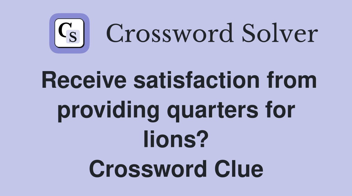 Receive satisfaction from providing quarters for lions? Crossword Clue