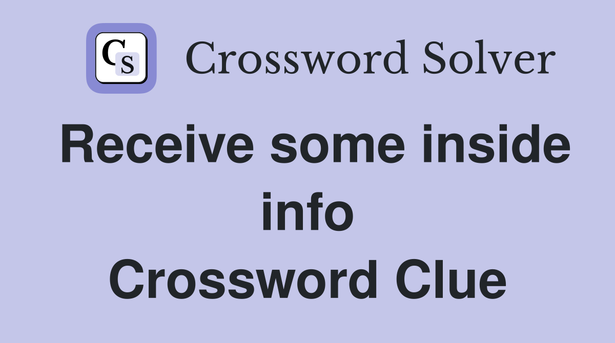 Receive some inside info Crossword Clue