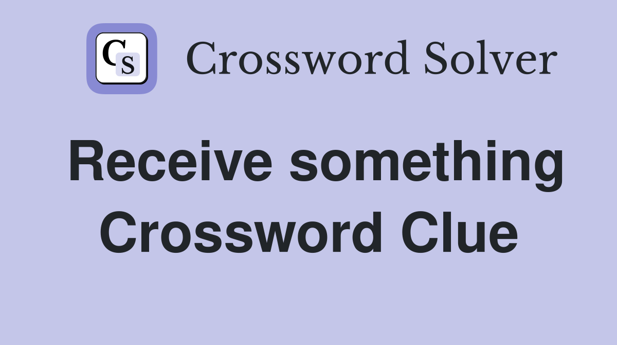 Receive something Crossword Clue