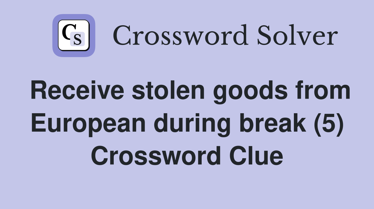 Receive stolen goods from European during break (5) Crossword Clue