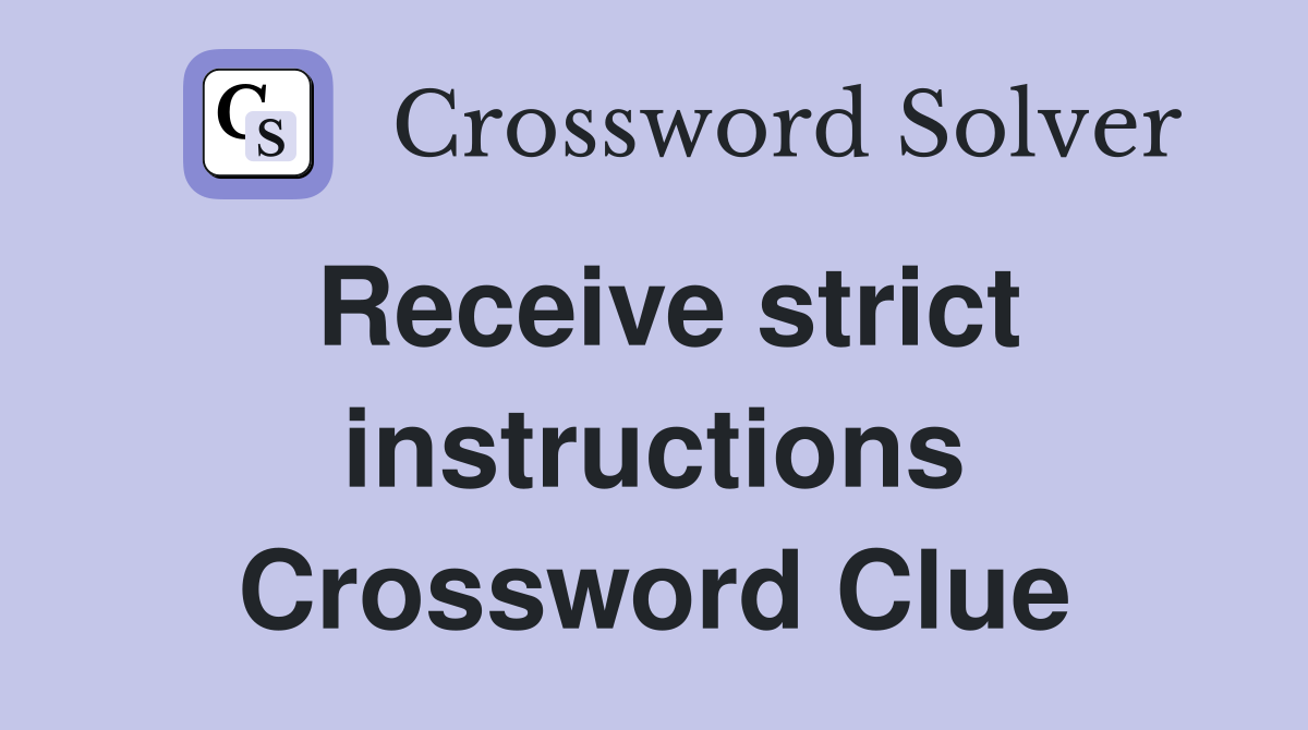 Receive strict instructions Crossword Clue