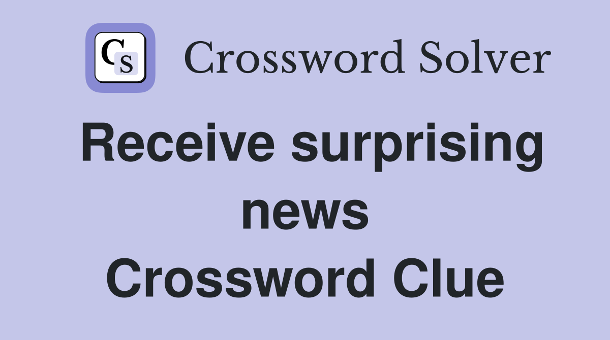 Receive surprising news Crossword Clue