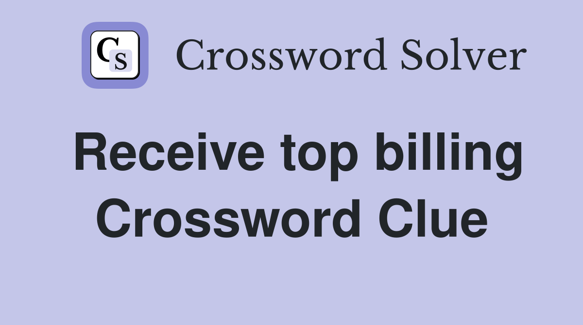 Receive top billing Crossword Clue