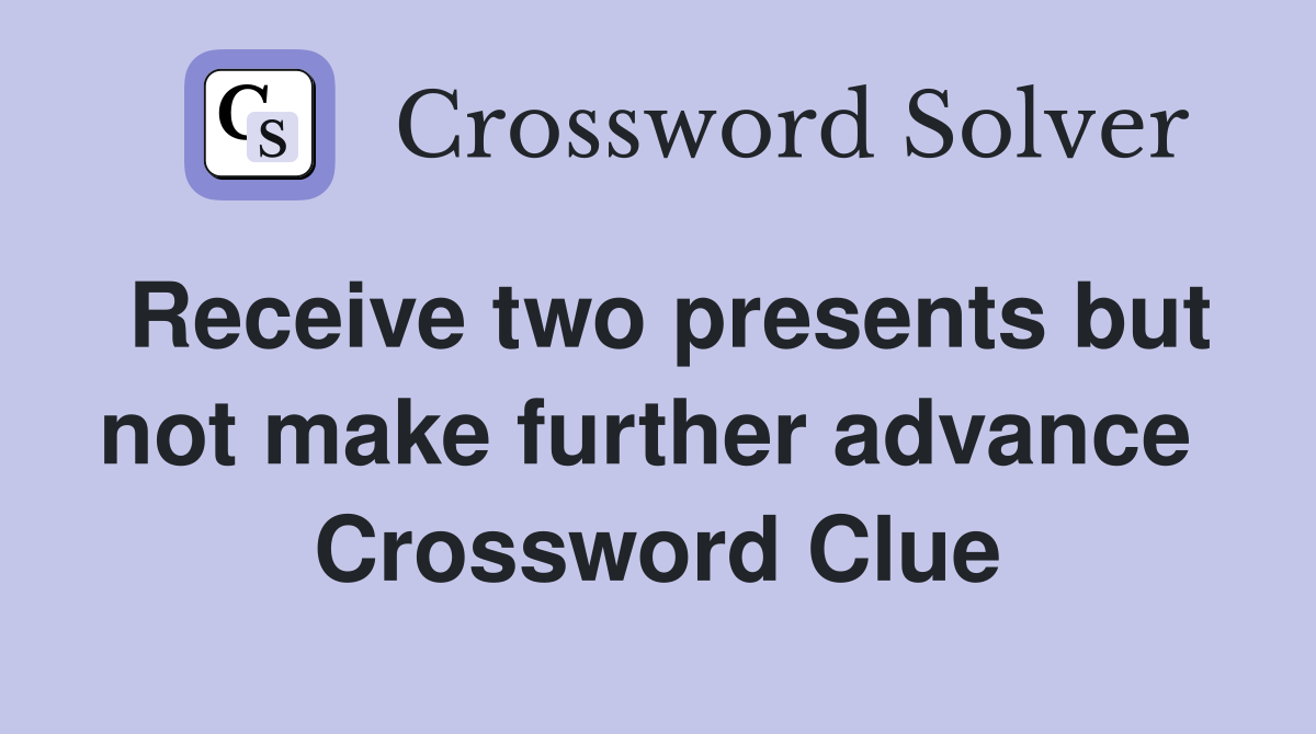 Receive two presents but not make further advance  Crossword Clue