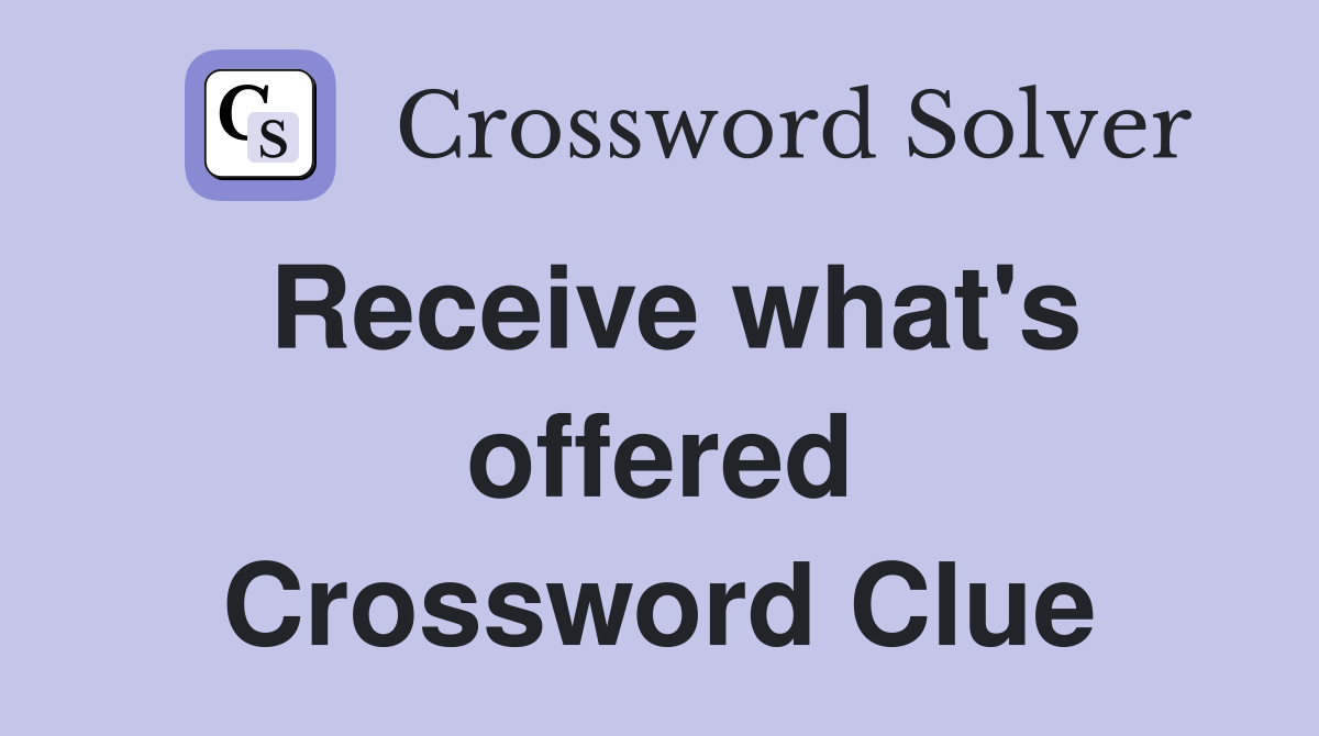 Receive what's offered Crossword Clue