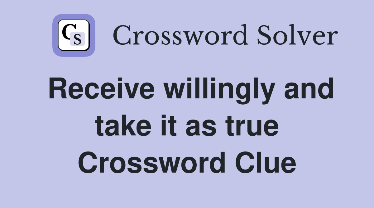 Receive willingly and take it as true Crossword Clue