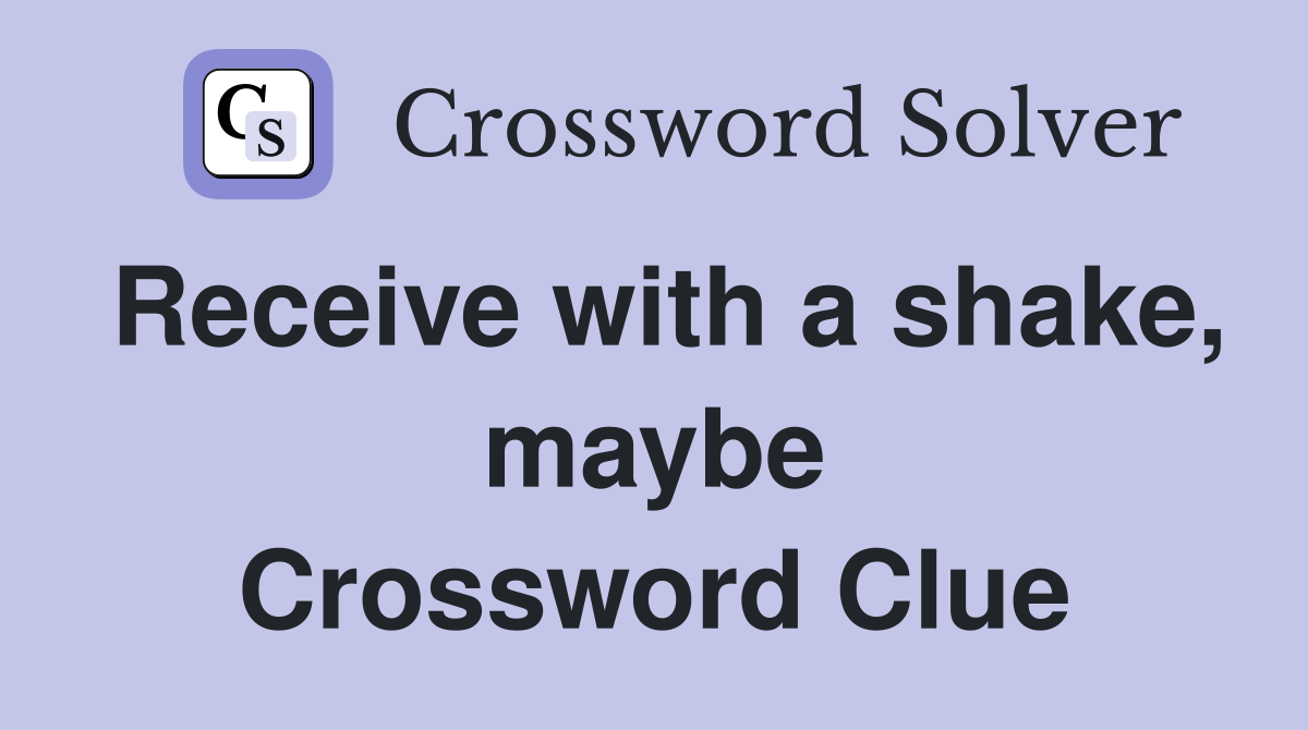 Receive with a shake, maybe Crossword Clue