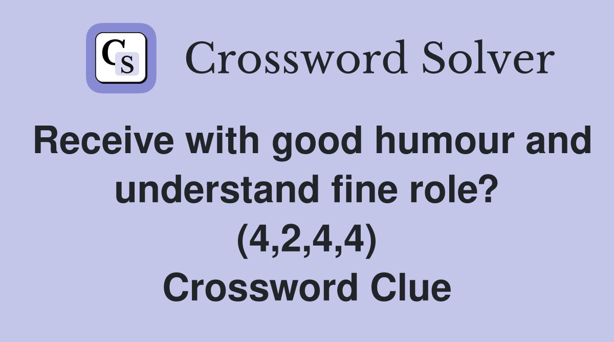 Receive with good humour and understand fine role? (4,2,4,4) Crossword Clue