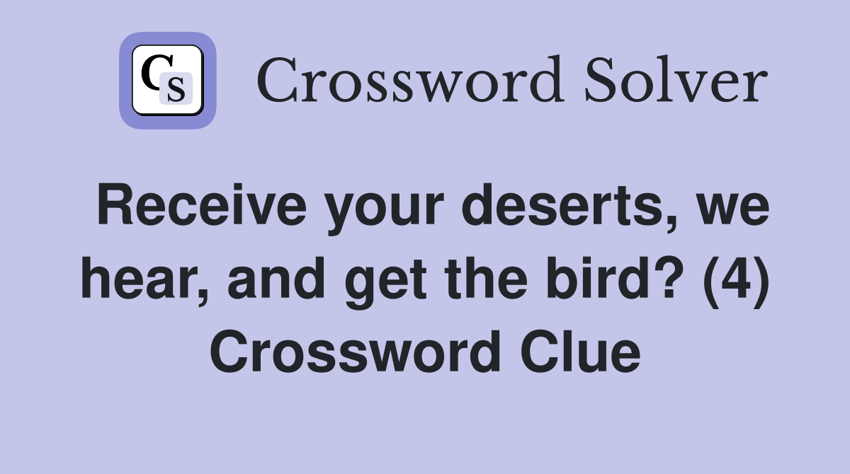 Receive your deserts, we hear, and get the bird? (4) Crossword Clue