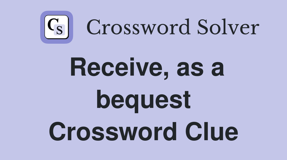 Receive, as a bequest Crossword Clue