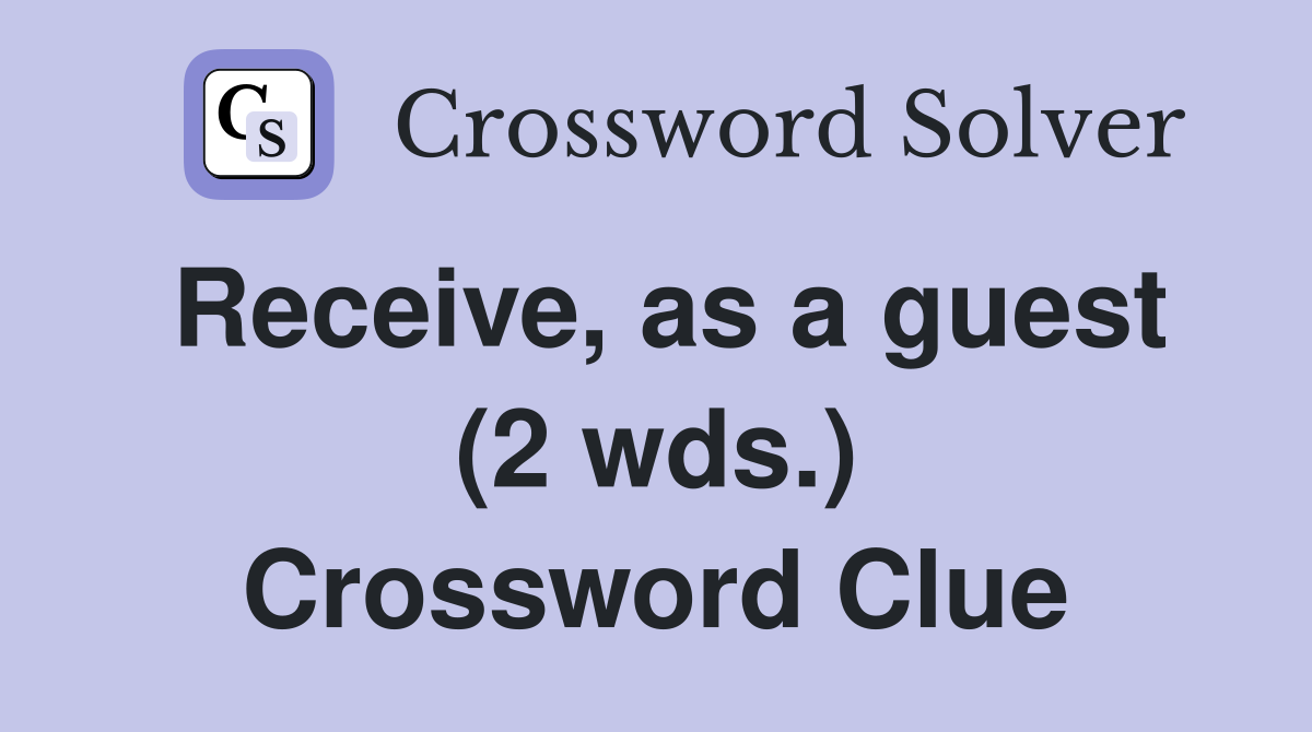 Receive, as a guest (2 wds.) Crossword Clue