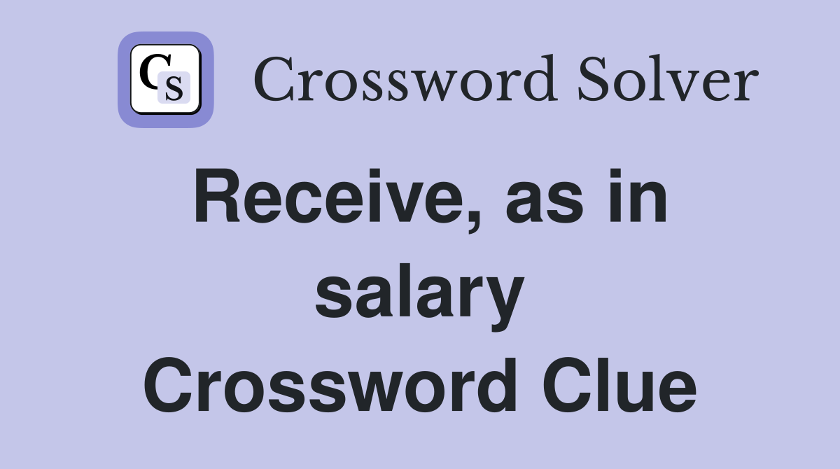 Receive, as in salary Crossword Clue