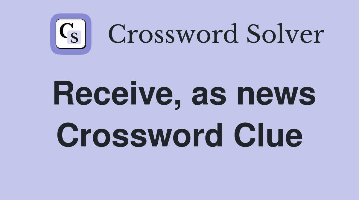 Receive, as news Crossword Clue