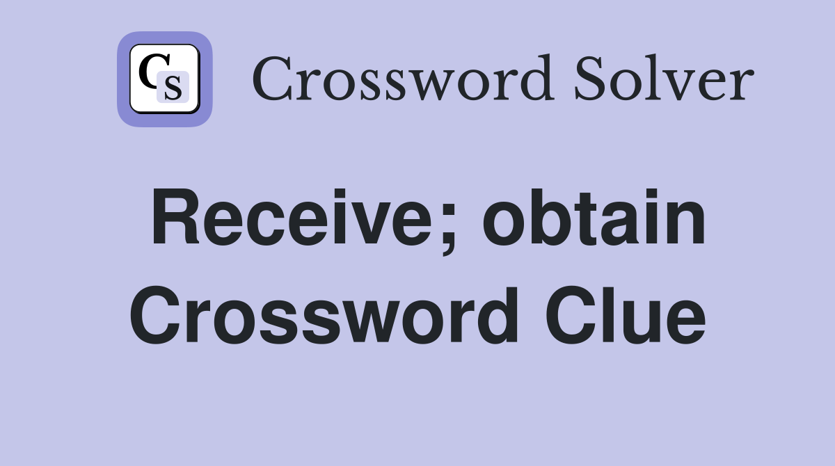 Receive; obtain Crossword Clue