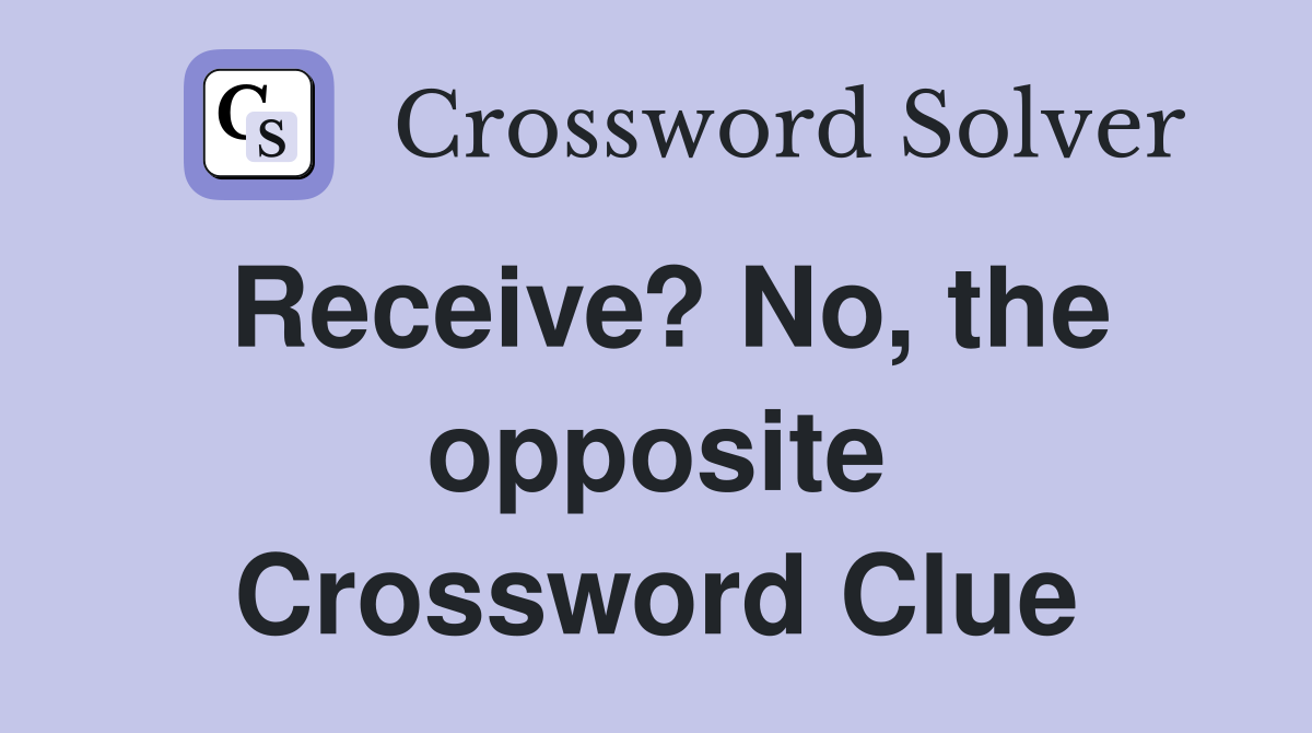 Receive? No, the opposite Crossword Clue