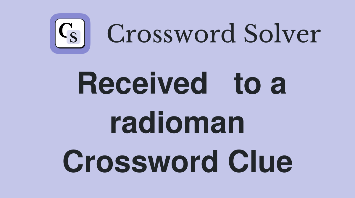 Received   to a radioman Crossword Clue