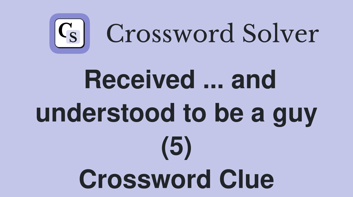 Received ... and understood to be a guy (5) Crossword Clue
