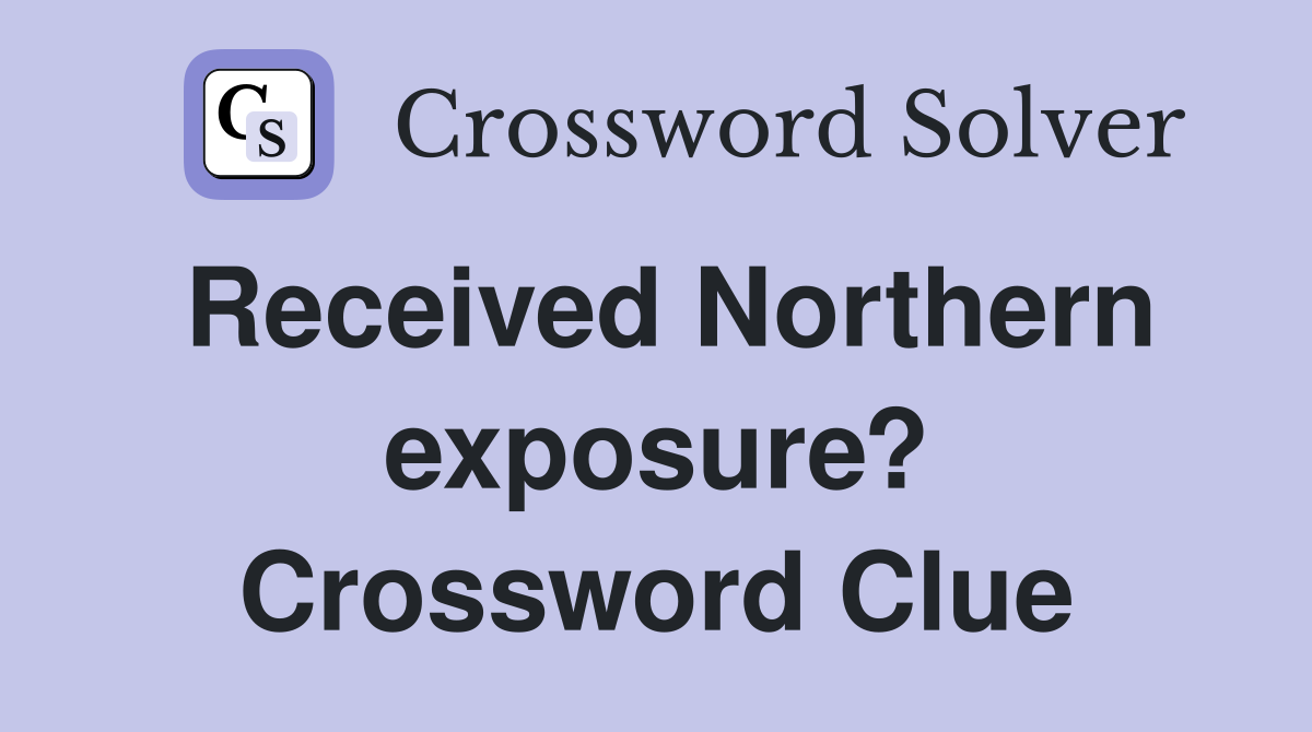 Received Northern exposure? Crossword Clue