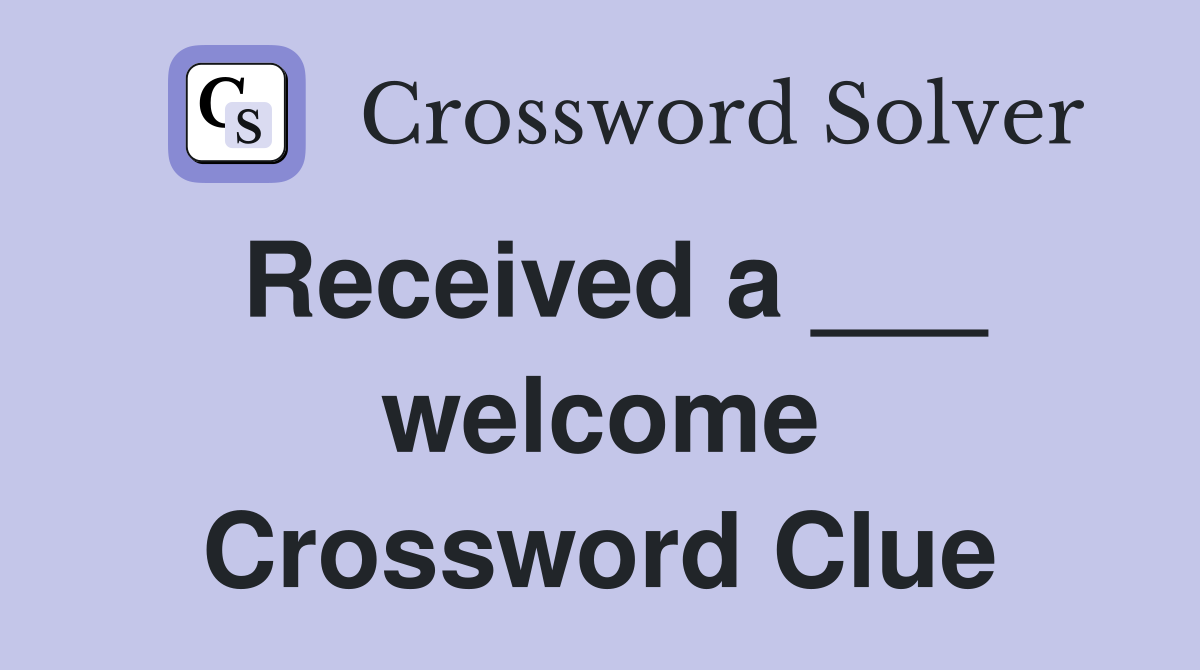 Received a ___ welcome Crossword Clue