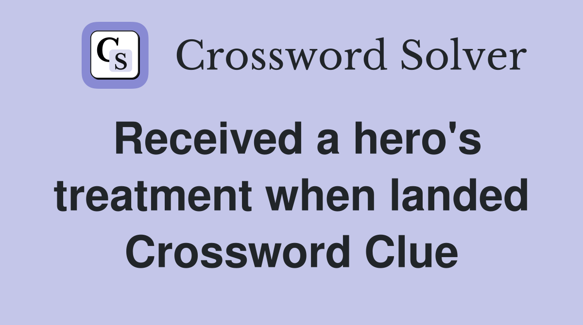 Received a hero's treatment when landed Crossword Clue