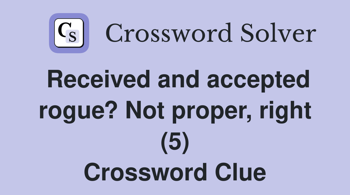 Received and accepted rogue? Not proper, right (5) Crossword Clue