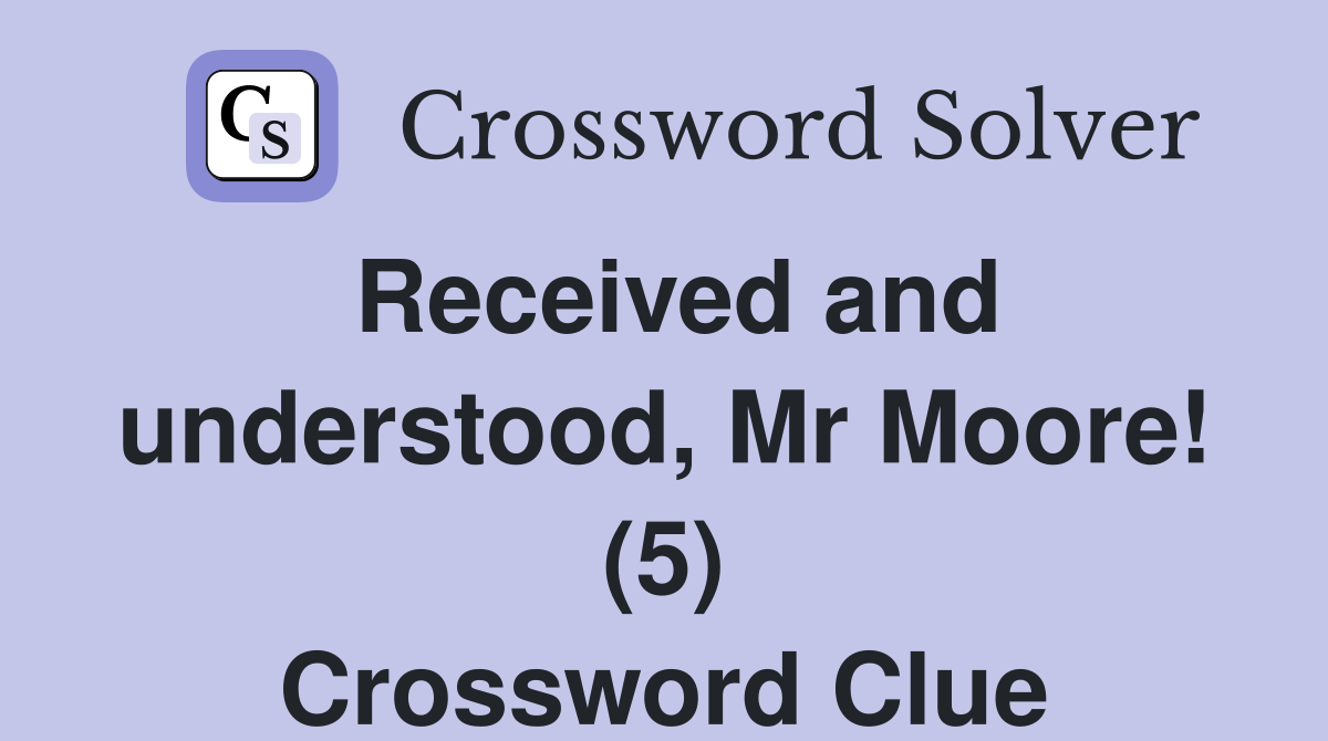 Received and understood, Mr Moore! (5) Crossword Clue