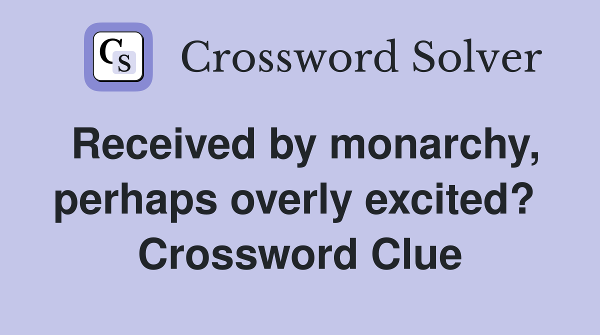 Received by monarchy, perhaps overly excited?  Crossword Clue