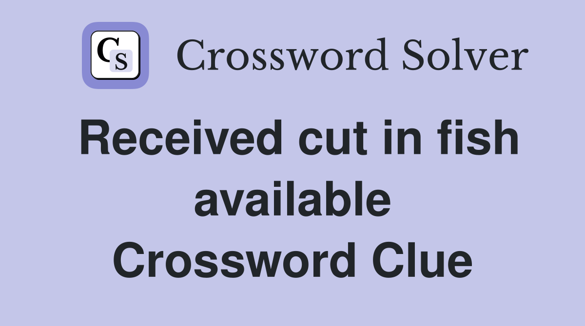 Received cut in fish available Crossword Clue