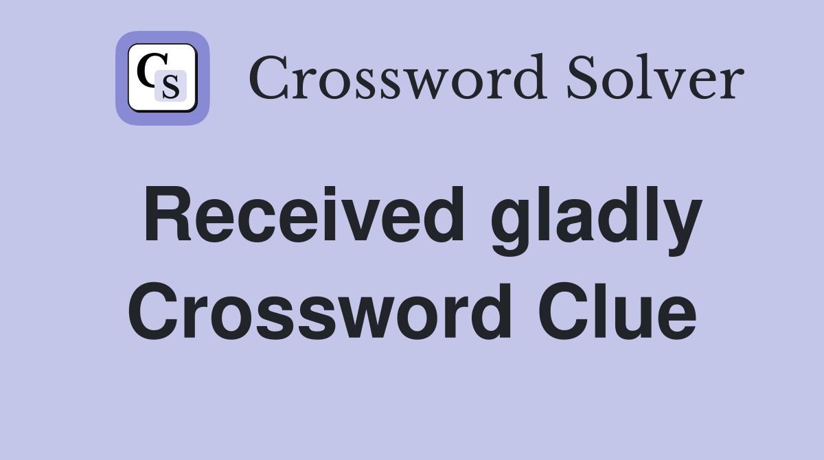 Received gladly Crossword Clue