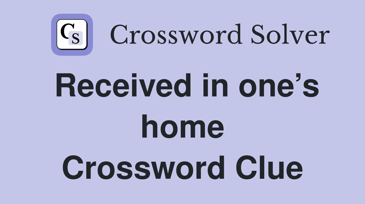 Received in one’s home Crossword Clue