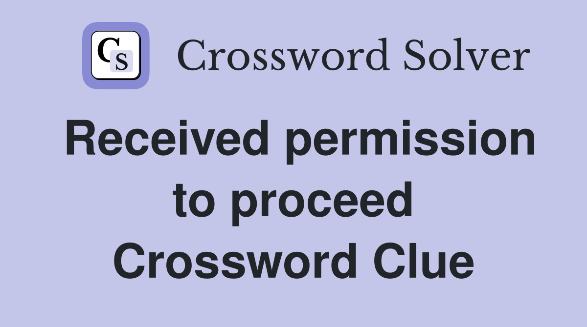 Received permission to proceed Crossword Clue