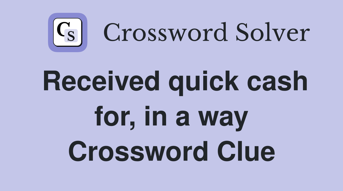 Received quick cash for, in a way Crossword Clue