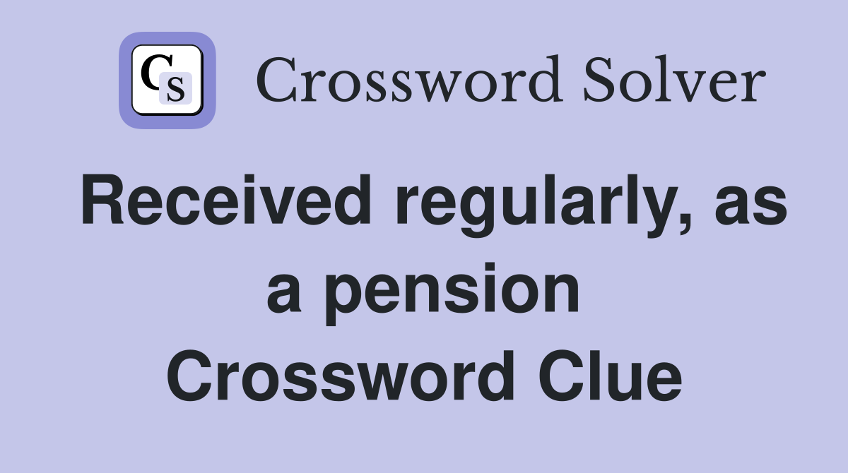 Received regularly, as a pension Crossword Clue