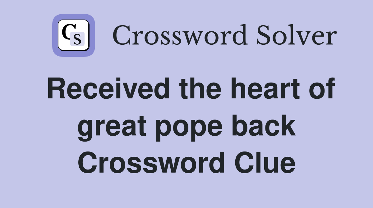 Received the heart of great pope back Crossword Clue