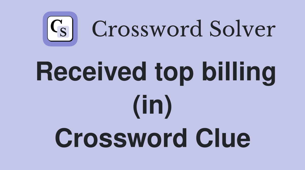 Received top billing (in) Crossword Clue