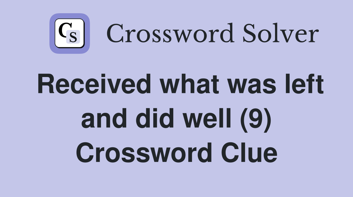 Received what was left and did well (9) Crossword Clue