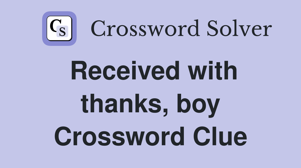 Received with thanks, boy Crossword Clue