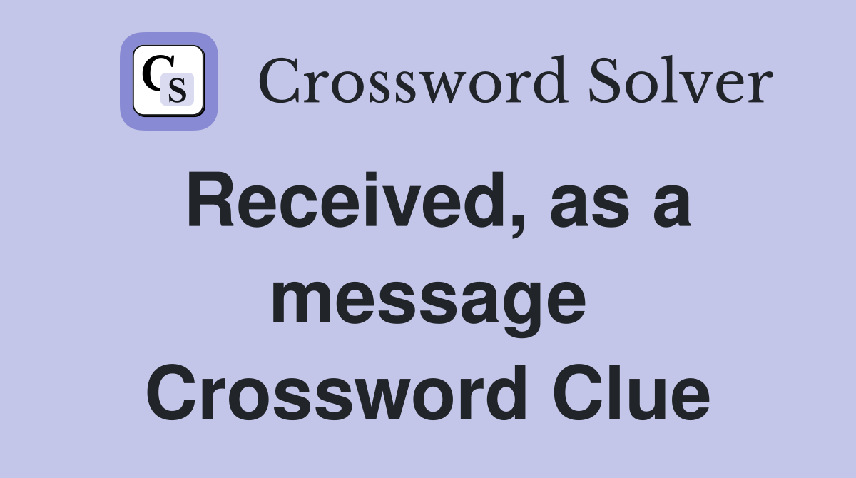 Received, as a message Crossword Clue