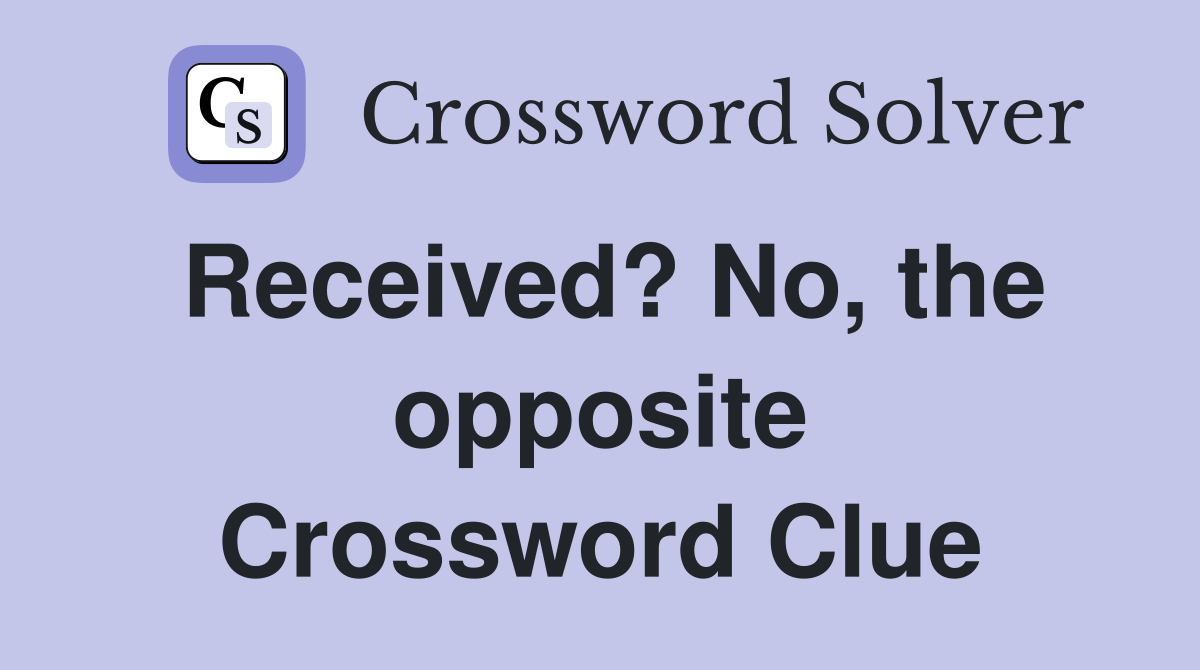 Received? No, the opposite Crossword Clue