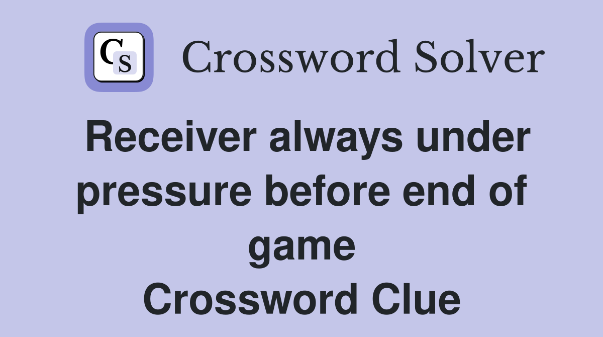 Receiver always under pressure before end of game Crossword Clue