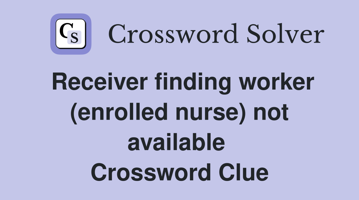 Receiver finding worker (enrolled nurse) not available  Crossword Clue